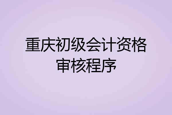 重庆初级会计资格审核程序