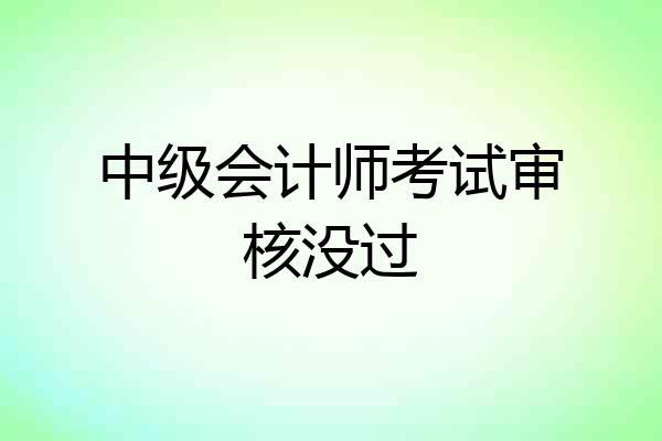 中级会计师考试审核没过