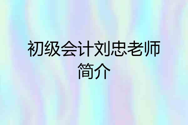 初级会计刘忠老师简介
