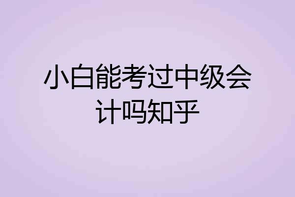 小白能考过中级会计吗知乎