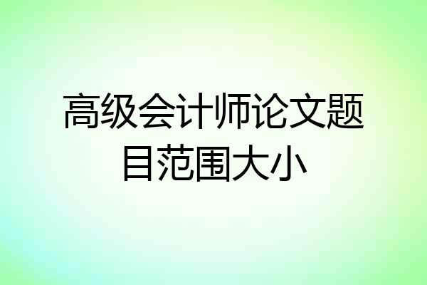 高级会计师论文题目范围大小