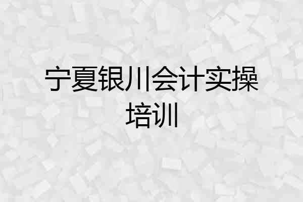 宁夏银川会计实操培训