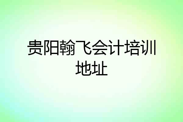 贵阳翰飞会计培训地址