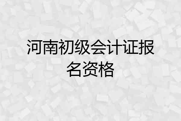 河南初级会计证报名资格