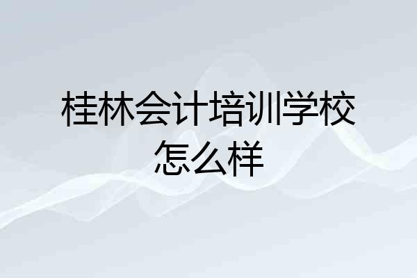 桂林会计培训学校怎么样