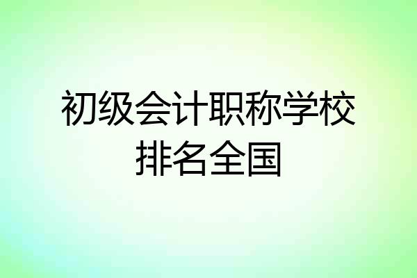 初级会计职称学校排名全国