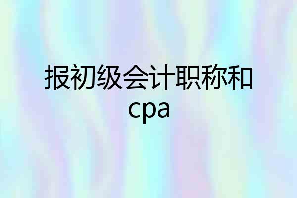 报初级会计职称和cpa
