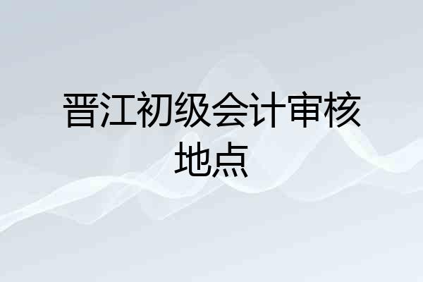 晋江初级会计审核地点