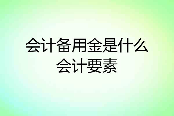 会计备用金是什么会计要素