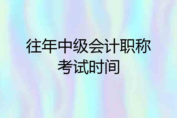 往年中级会计职称考试时间