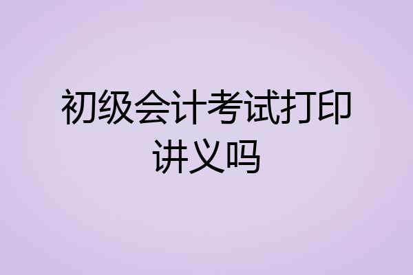 初级会计考试打印讲义吗