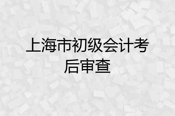 上海市初级会计考后审查