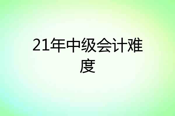 21年中级会计难度