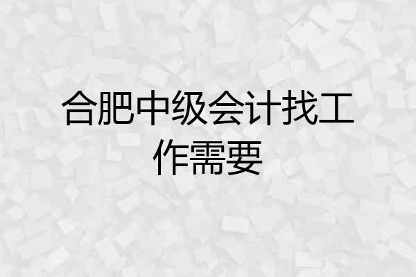 合肥中级会计找工作需要