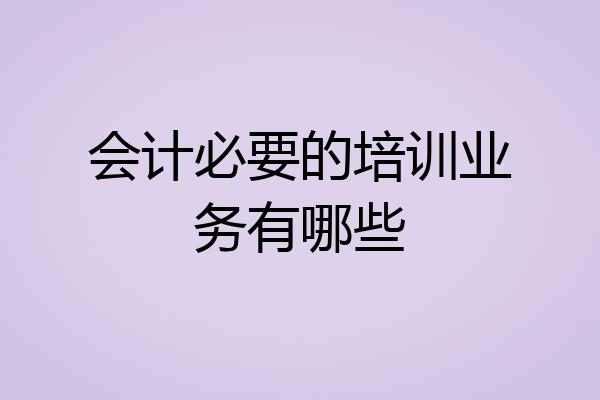 会计必要的培训业务有哪些