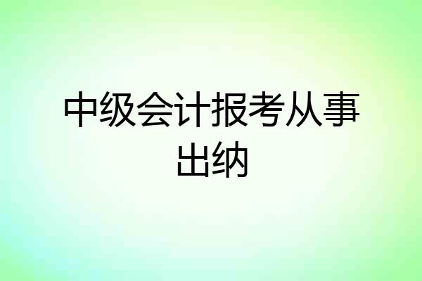 中级会计报考从事出纳