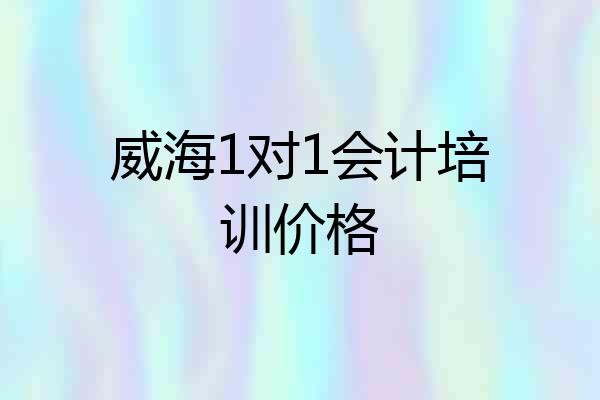 威海1对1会计培训价格
