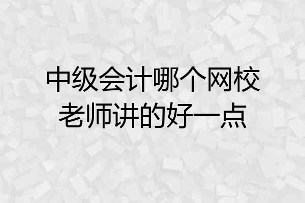 中级会计哪个网校老师讲的好一点