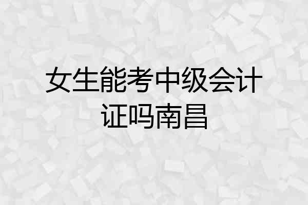 女生能考中级会计证吗南昌