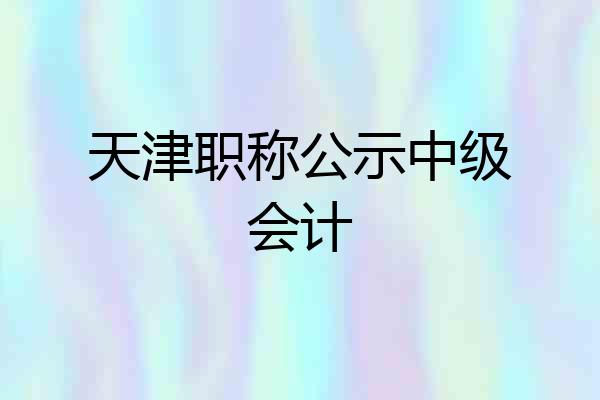 天津职称公示中级会计