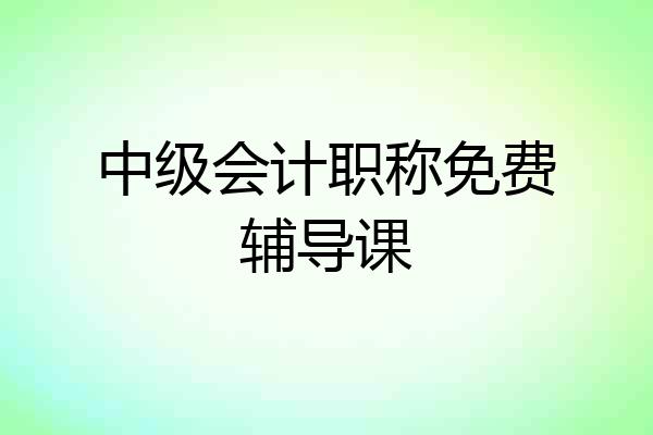 中级会计职称免费辅导课
