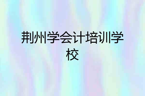 荆州学会计培训学校