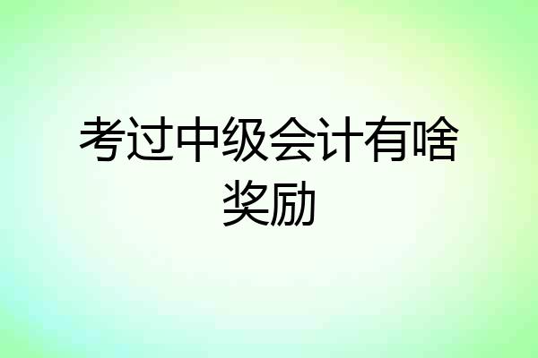 考过中级会计有啥奖励