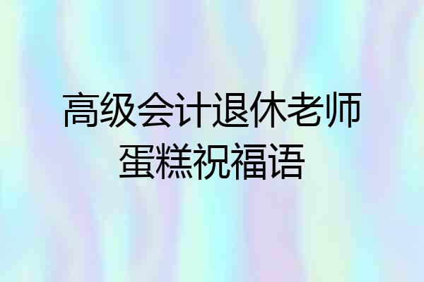 高级会计退休老师蛋糕祝福语