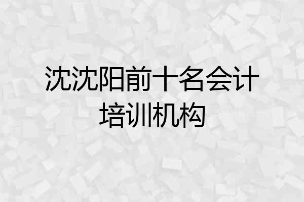 沈沈阳前十名会计培训机构
