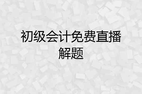 初级会计免费直播解题