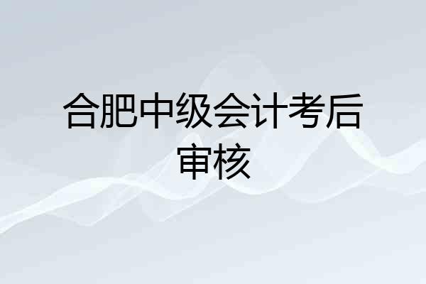 合肥中级会计考后审核