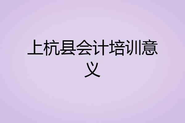 上杭县会计培训意义