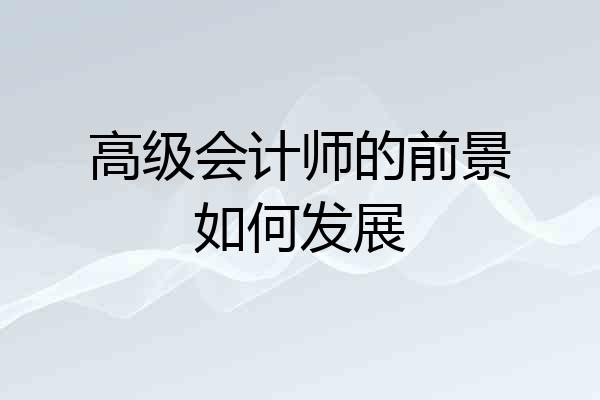 高级会计师的前景如何发展