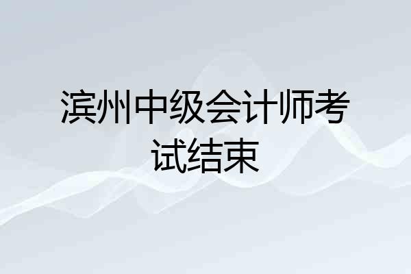 滨州中级会计师考试结束
