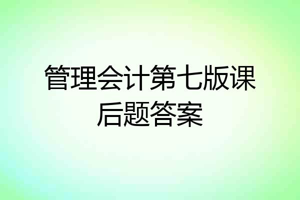 管理会计第七版课后题答案