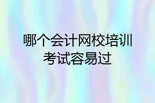 哪个会计网校培训考试容易过