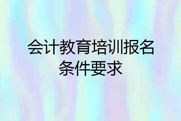 会计教育培训报名条件要求