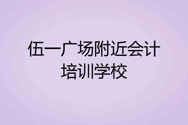 伍一广场附近会计培训学校