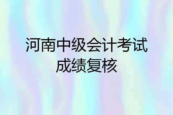 河南中级会计考试成绩复核