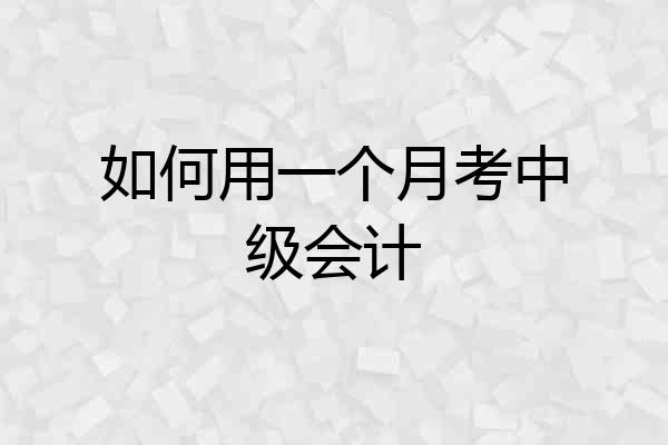 如何用一个月考中级会计