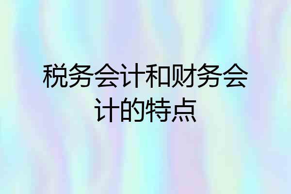 税务会计和财务会计的特点