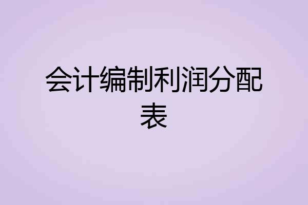 会计编制利润分配表