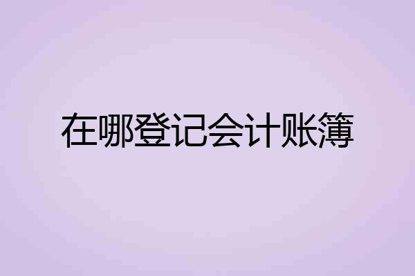 在哪登记会计账簿