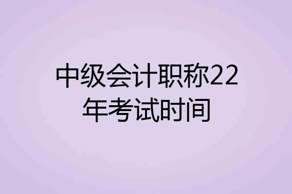 中级会计职称22年考试时间