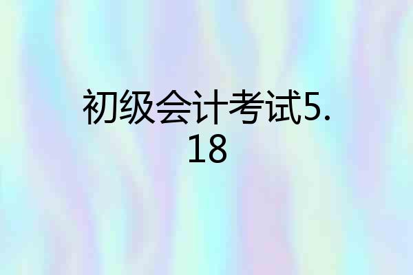 初级会计考试5.18