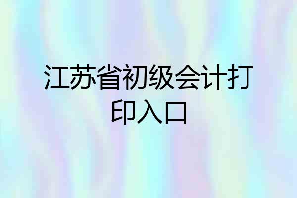 江苏省初级会计打印入口