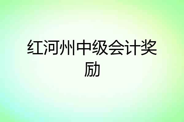 红河州中级会计奖励