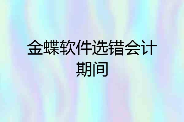 金蝶软件选错会计期间