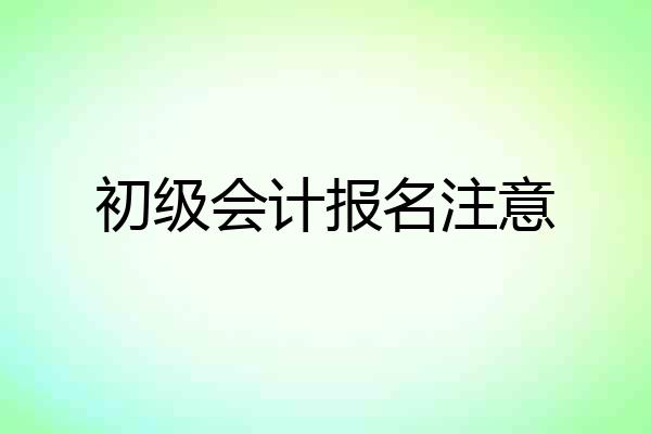 初级会计报名注意