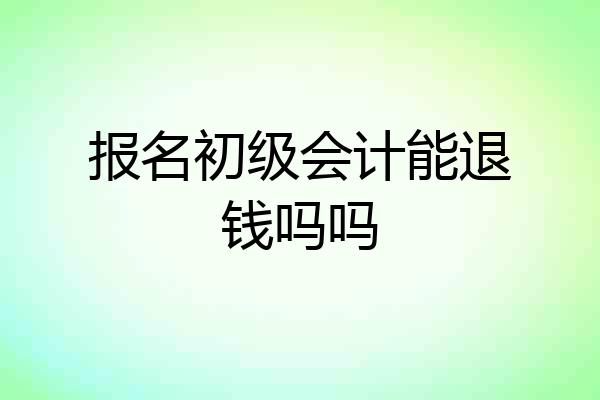 报名初级会计能退钱吗吗
